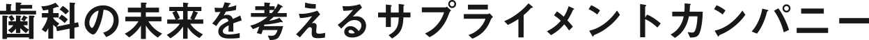 歯科の未来を考えるサプライメントカンパニー